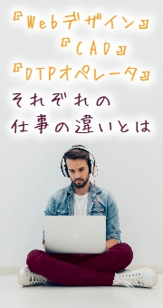 『Webデザイン』『CAD』『DTPオペレータ』それぞれの仕事の違いとは