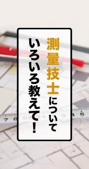 測量技士のお仕事についていろいろ教えて！
