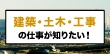建築・土木・工事の仕事が知りたい！
