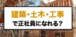 建築・土木・工事系のお仕事で正社員になれる？求められる能力などを紹介！