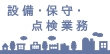 設備・保守・点検業務で働くにあたってのポイント